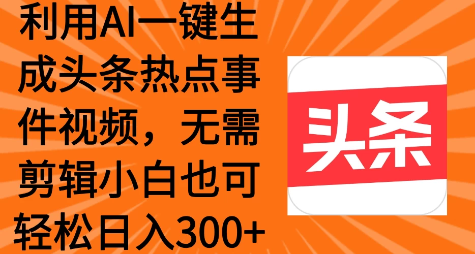 利用AI一键生成头条热点事件视频，小白也可轻松日入300+ 第1张