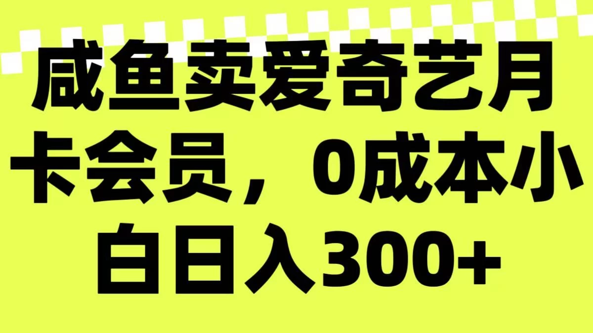 咸鱼卖爱奇艺月卡会员，0成本小白日入300＋（附渠道） 第1张